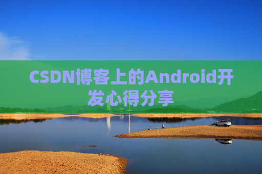 CSDN博客上的Android开发心得分享